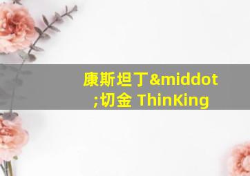 康斯坦丁·切金 ThinKing